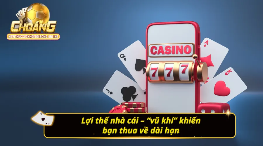 Vén Màn Bí Mật: Tại Sao Chơi Casino Luôn Thua? Lợi thế khi chơi casino luôn thắng