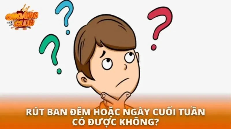 FAQs về việc rút ban đêm hay cuối tuần